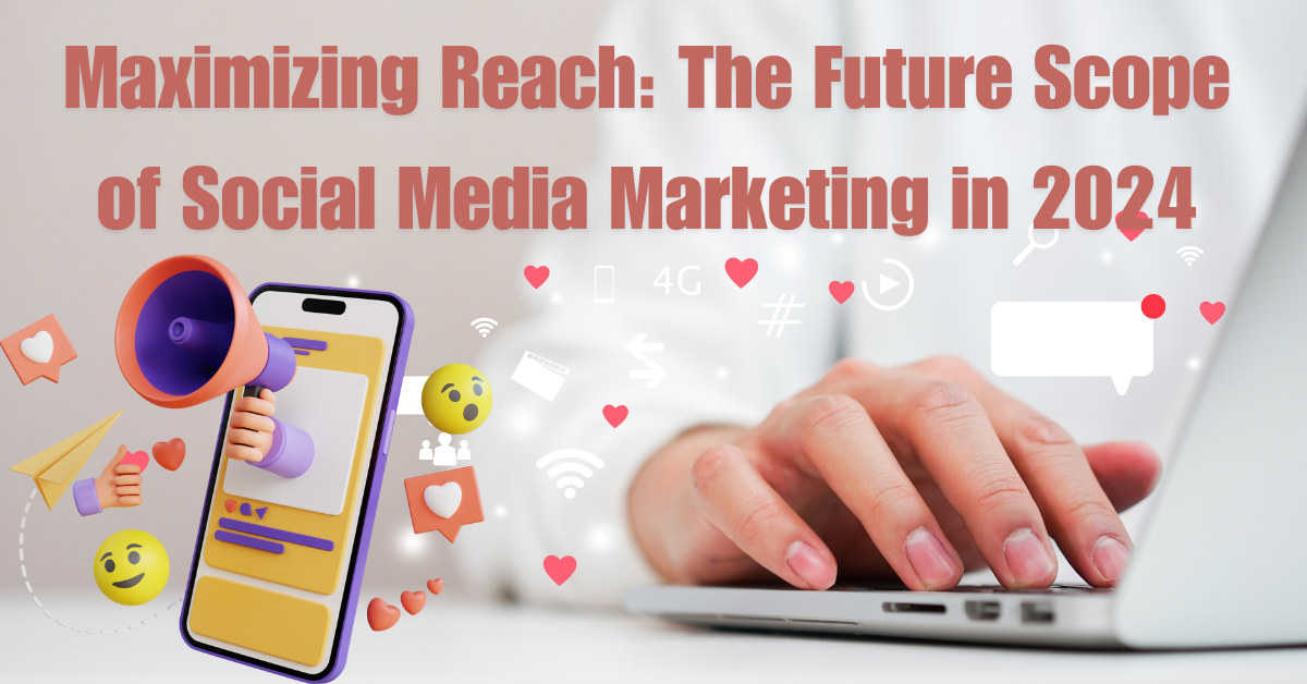 Maximizing Reach: The Future Scope of Social Media Marketing in 2024